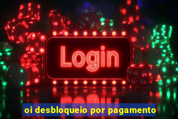 oi desbloqueio por pagamento